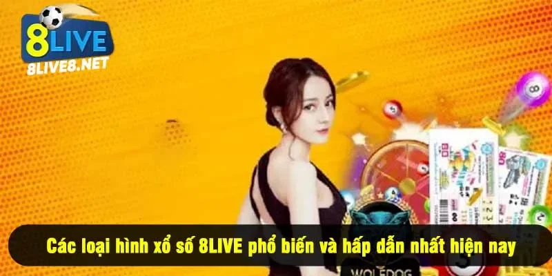 Các loại hình xổ số 8LIVE phổ biến và hấp dẫn nhất hiện nay