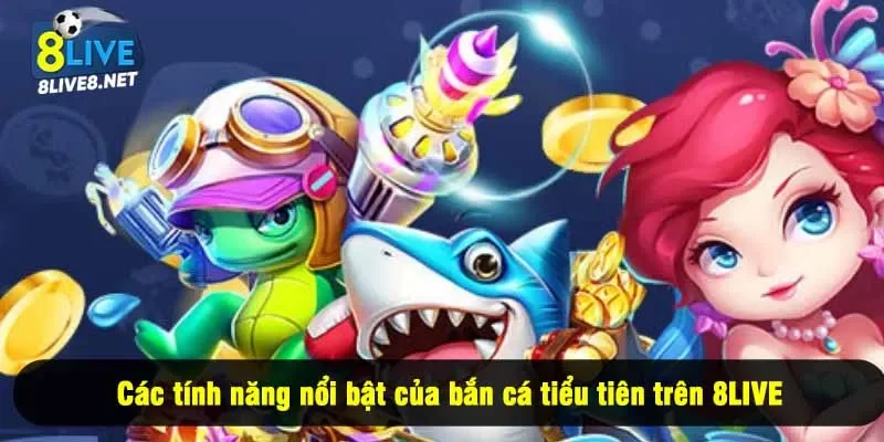 Các tính năng nổi bật của bắn cá tiểu tiên trên 8LIVE