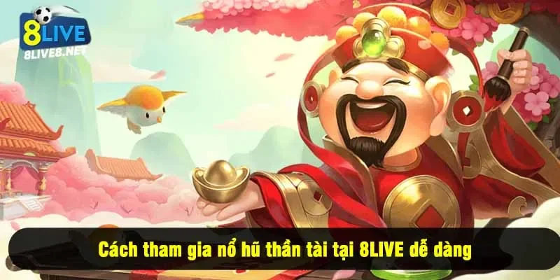 Cách tham gia nổ hũ thần tài tại 8LIVE dễ dàng
