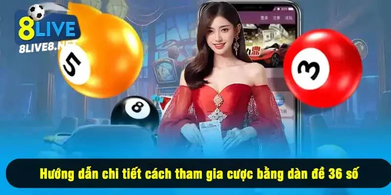Hướng dẫn chi tiết cách tham gia cược bằng dàn đề 36 số