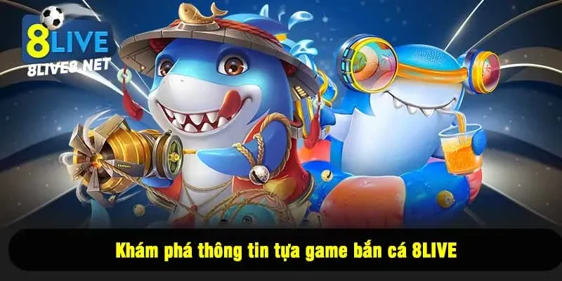 Khám phá thông tin tựa game bắn cá 8LIVE