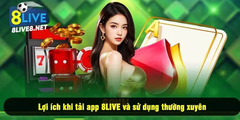 Lợi ích khi tải app 8LIVE và sử dụng thường xuyên