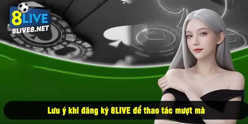 Lưu ý khi đăng ký 8LIVE để thao tác mượt mà