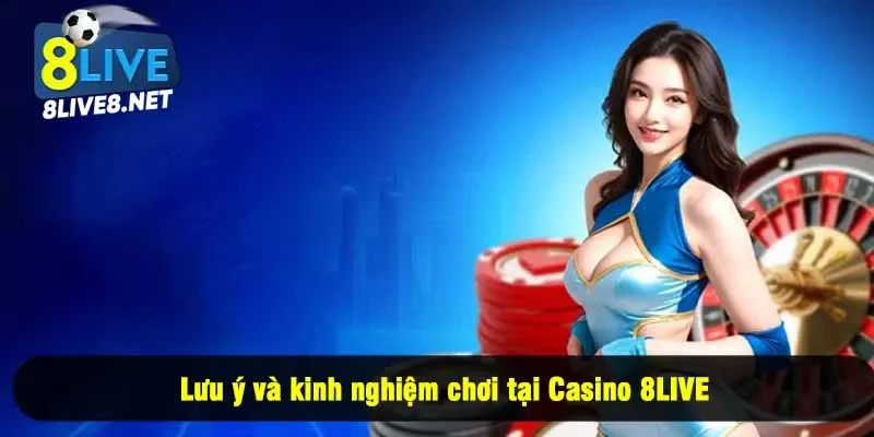 Lưu ý và kinh nghiệm chơi tại Casino 8LIVE