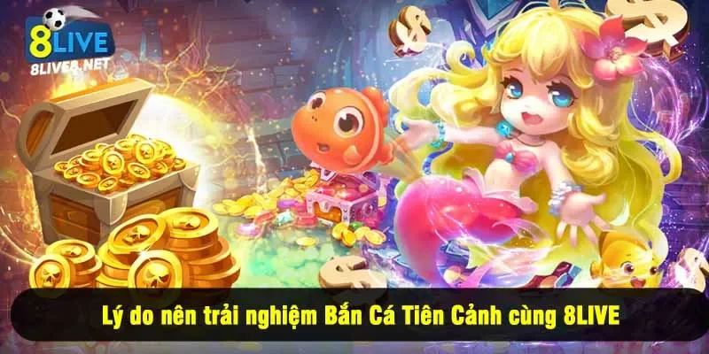 Lý do nên trải nghiệm Bắn Cá Tiên Cảnh cùng 8LIVE