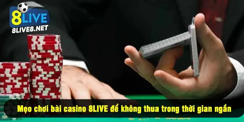 Mẹo chơi bài casino 8LIVE để không thua trong thời gian ngắn