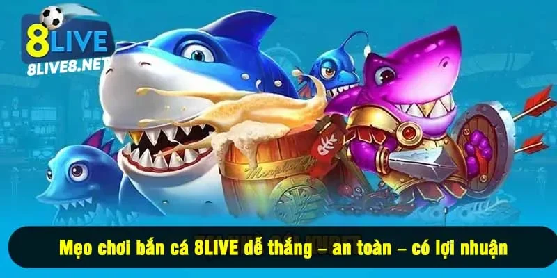 Mẹo chơi bắn cá 8LIVE dễ thắng – an toàn – có lợi nhuận