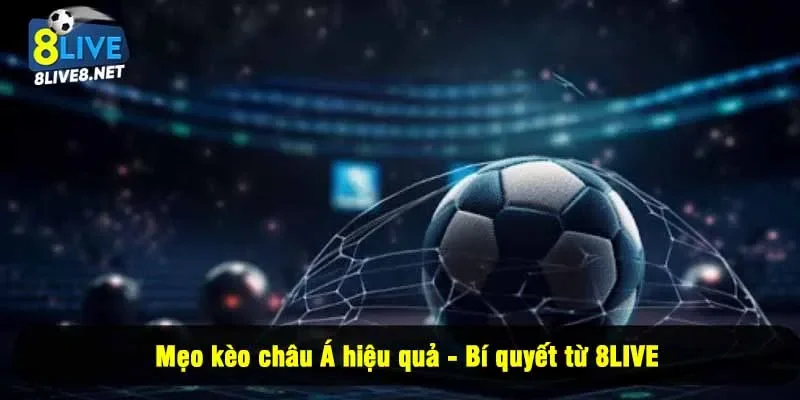 Mẹo kèo châu Á hiệu quả - Bí quyết từ 8LIVE