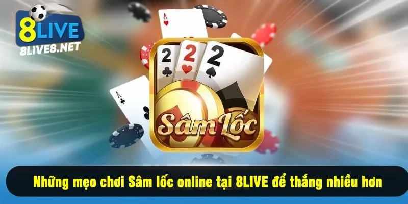 Những mẹo chơi Sâm lốc online tại 8LIVE để thắng nhiều hơn