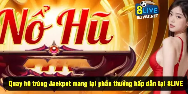 Quay hũ trúng Jackpot mang lại phần thưởng hấp dẫn tại 8LIVE