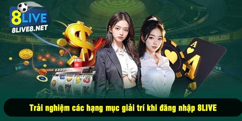 Trải nghiệm các hạng mục giải trí khi đăng nhập 8LIVE